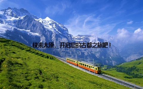 快来太原, 开启您的古都之旅吧!