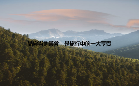 品尝当地美食, 是旅行中的一大享受