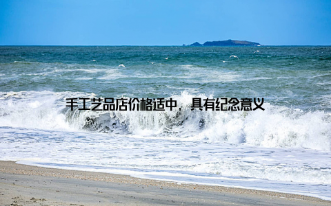 手工艺品店价格适中, 具有纪念意义