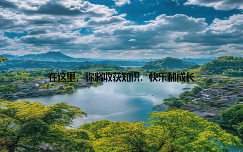 在这里, 你将收获知识、快乐和成长