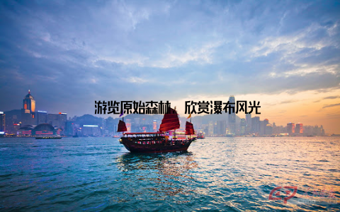 – 游览原始森林, 欣赏瀑布风光