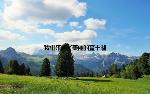 我们来到了美丽的查干湖