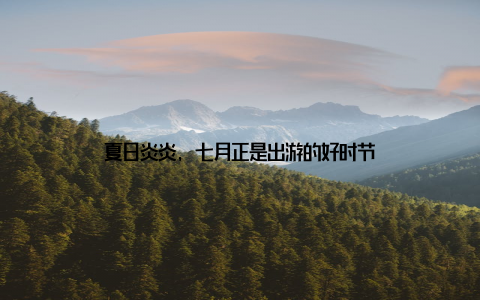夏日炎炎, 七月正是出游的好时节