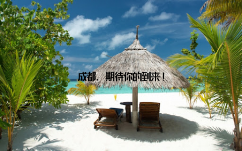 成都, 期待你的到来!