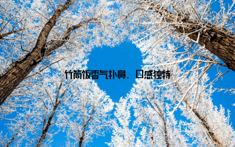 竹筒饭香气扑鼻, 口感独特