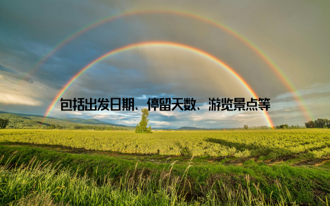 包括出发日期、停留天数、游览景点等