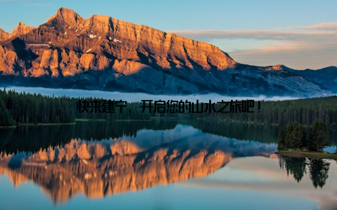 快来建宁, 开启您的山水之旅吧!