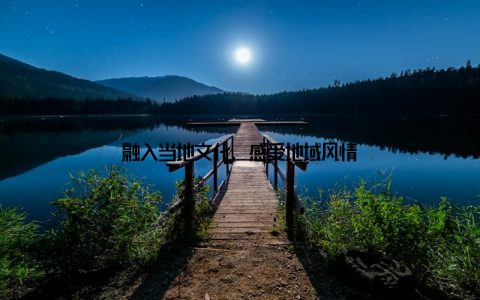 融入当地文化, 感受地域风情