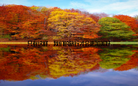 只有这样, 我们的旅行才会更加美好