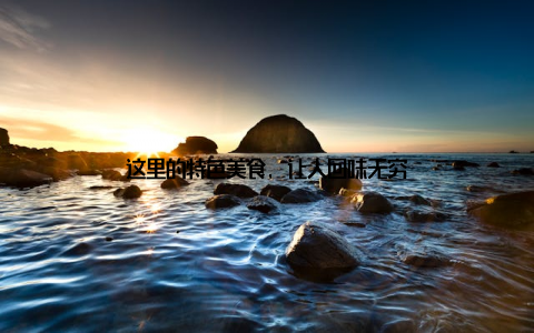 这里的特色美食, 让人回味无穷