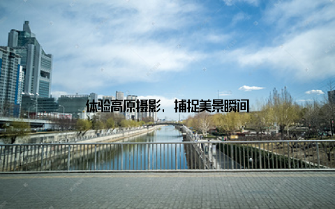 体验高原摄影, 捕捉美景瞬间