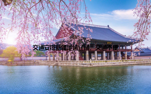 交通安排新疆地域辽阔, 交通不便