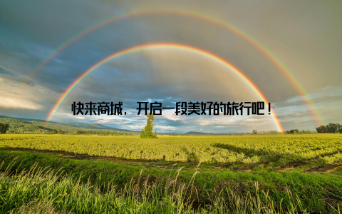 快来商城, 开启一段美好的旅行吧!