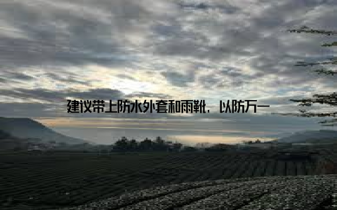 建议带上防水外套和雨靴, 以防万一