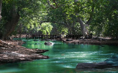 合理安排游览时间, 尽情享受美景