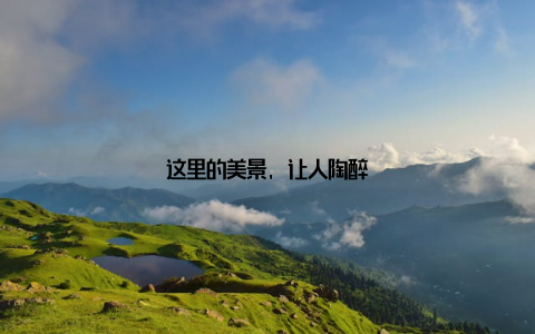 这里的美景, 让人陶醉