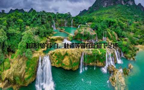 如唐代的李白、杜甫等曾在此留下足迹