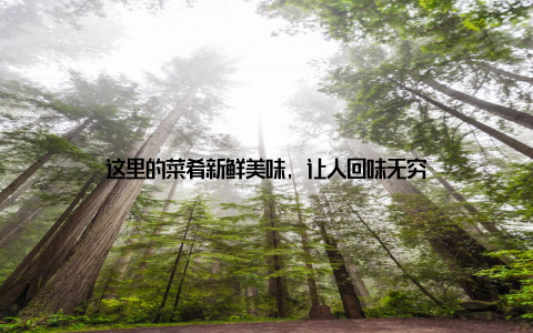 这里的菜肴新鲜美味, 让人回味无穷