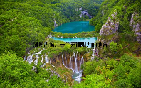 凤凰古城, 一个充满魅力的地方