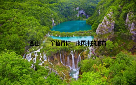 西山, 一个值得你一来再来的地方