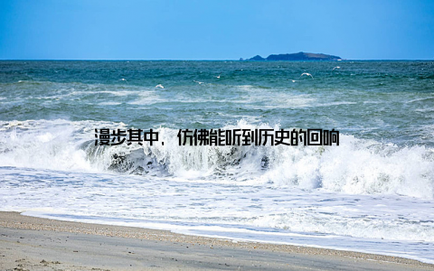 漫步其中, 仿佛能听到历史的回响