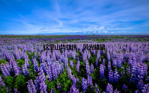 这里山势雄伟, 风光旖旎