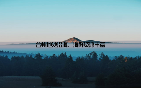 台州地处沿海, 海鲜资源丰富